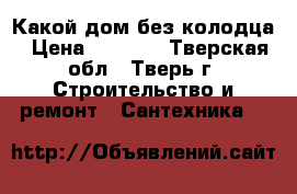 Какой дом без колодца › Цена ­ 2 000 - Тверская обл., Тверь г. Строительство и ремонт » Сантехника   